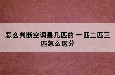 怎么判断空调是几匹的 一匹二匹三匹怎么区分